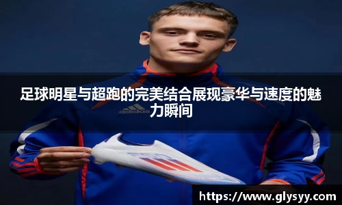 足球明星与超跑的完美结合展现豪华与速度的魅力瞬间