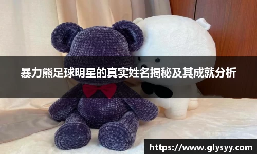 暴力熊足球明星的真实姓名揭秘及其成就分析