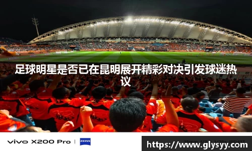 足球明星是否已在昆明展开精彩对决引发球迷热议